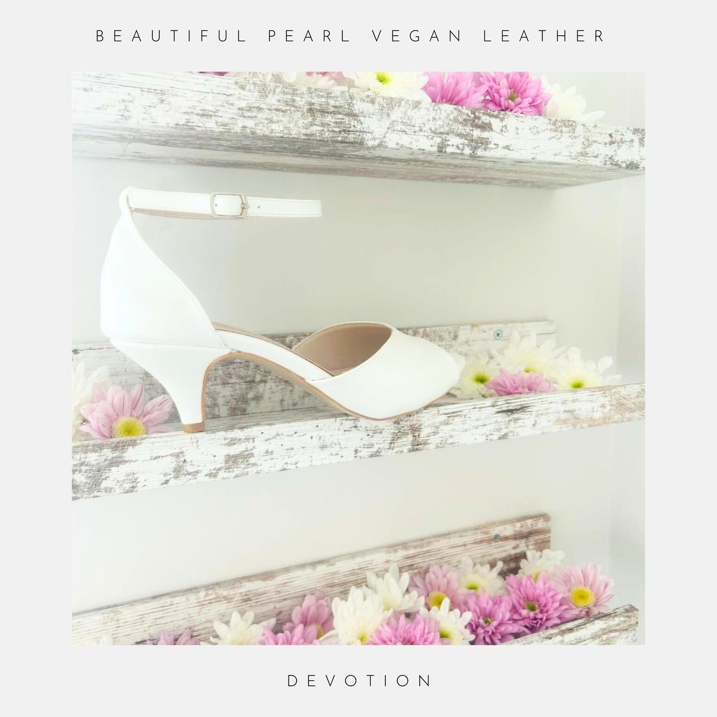 The image shows Phoenix England’s Devotion Peep Toe Kitten Heel Bridal Shoes in pearl ivory vegan leather on rustic white shelves with pink, white, and yellow flowers. Stunning Ivory Pearl Colour is at the top and Devotion at the bottom.